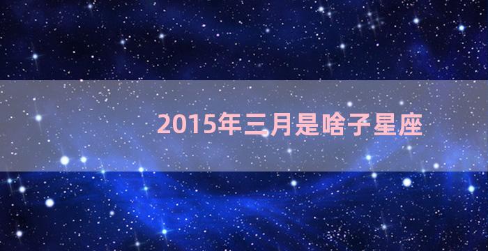 2015年三月是啥子星座