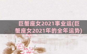 巨蟹座女2021事业运(巨蟹座女2021年的全年运势)