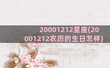 20001212星座(20001212农历的生日怎样)