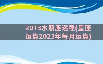 2013水瓶座运程(星座运势2023年每月运势)