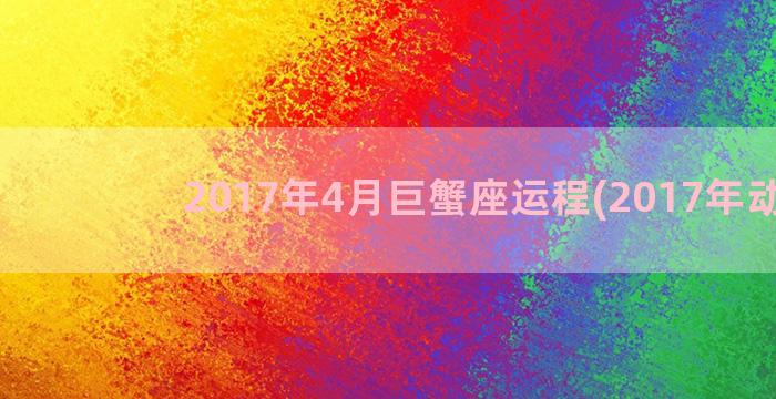 2017年4月巨蟹座运程(2017年动漫)