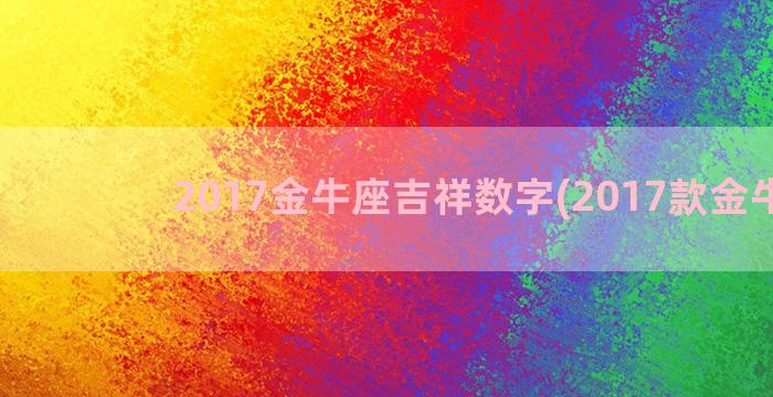 2017金牛座吉祥数字(2017款金牛座)