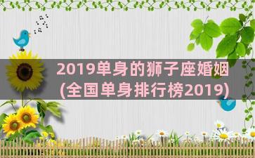 2019单身的狮子座婚姻(全国单身排行榜2019)