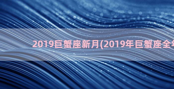 2019巨蟹座新月(2019年巨蟹座全年运势)