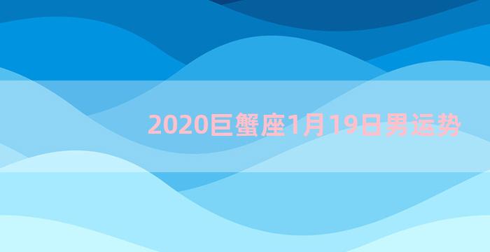 2020巨蟹座1月19日男运势