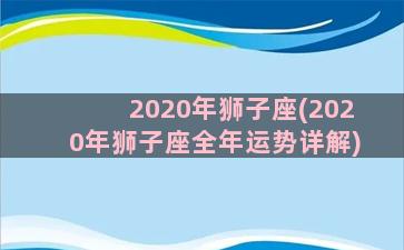 2020年狮子座(2020年狮子座全年运势详解)