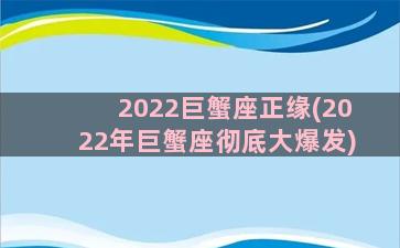 2022巨蟹座正缘(2022年巨蟹座彻底大爆发)
