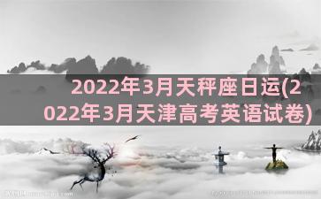 2022年3月天秤座日运(2022年3月天津高考英语试卷)