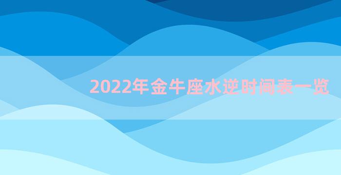 2022年金牛座水逆时间表一览