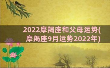 2022摩羯座和父母运势(摩羯座9月运势2022年)