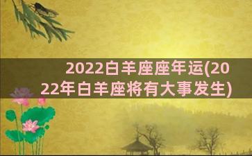 2022白羊座座年运(2022年白羊座将有大事发生)
