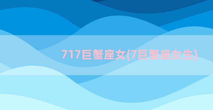 717巨蟹座女(7巨蟹座女生)