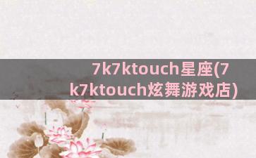 7k7ktouch星座(7k7ktouch炫舞游戏店)