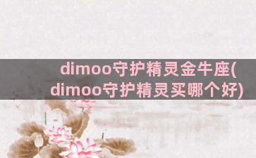 dimoo守护精灵金牛座(dimoo守护精灵买哪个好)