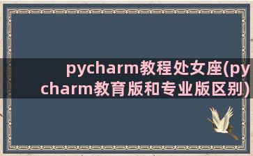 pycharm教程处女座(pycharm教育版和专业版区别)