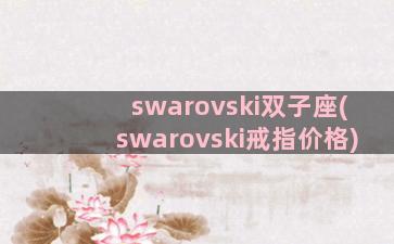 swarovski双子座(swarovski戒指价格)