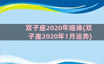 双子座2020年姻缘(双子座2020年1月运势)