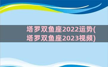 塔罗双鱼座2022运势(塔罗双鱼座2023视频)