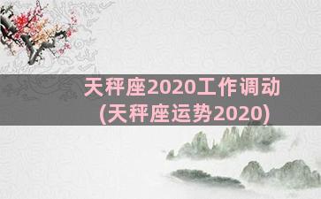 天秤座2020工作调动(天秤座运势2020)