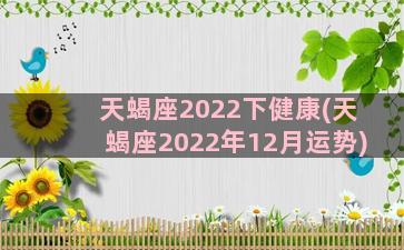 天蝎座2022下健康(天蝎座2022年12月运势)