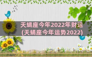 天蝎座今年2022年财运(天蝎座今年运势2022)
