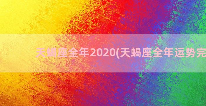 天蝎座全年2020(天蝎座全年运势完整版)