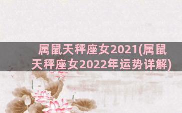 属鼠天秤座女2021(属鼠天秤座女2022年运势详解)