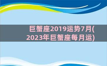 巨蟹座2019运势7月(2023年巨蟹座每月运)