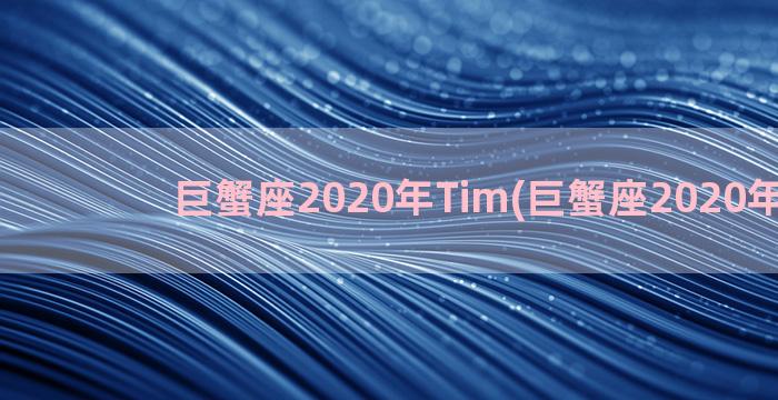 巨蟹座2020年Tim(巨蟹座2020年运势)