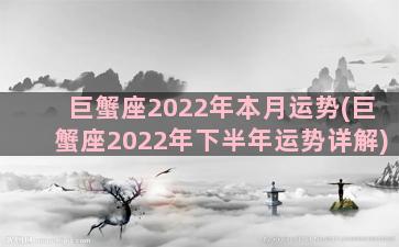 巨蟹座2022年本月运势(巨蟹座2022年下半年运势详解)