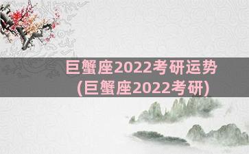 巨蟹座2022考研运势(巨蟹座2022考研)