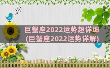 巨蟹座2022运势超详细(巨蟹座2022运势详解)
