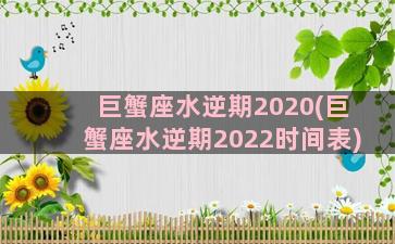 巨蟹座水逆期2020(巨蟹座水逆期2022时间表)