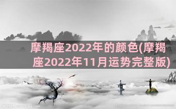 摩羯座2022年的颜色(摩羯座2022年11月运势完整版)