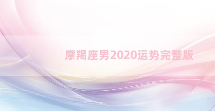 摩羯座男2020运势完整版