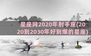 星座网2020年射手座(2020到2030年好到爆的星座)