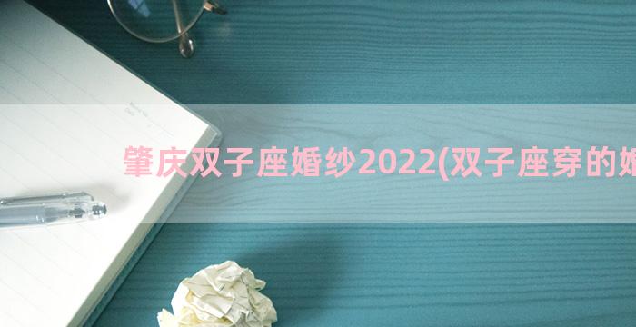 肇庆双子座婚纱2022(双子座穿的婚纱)